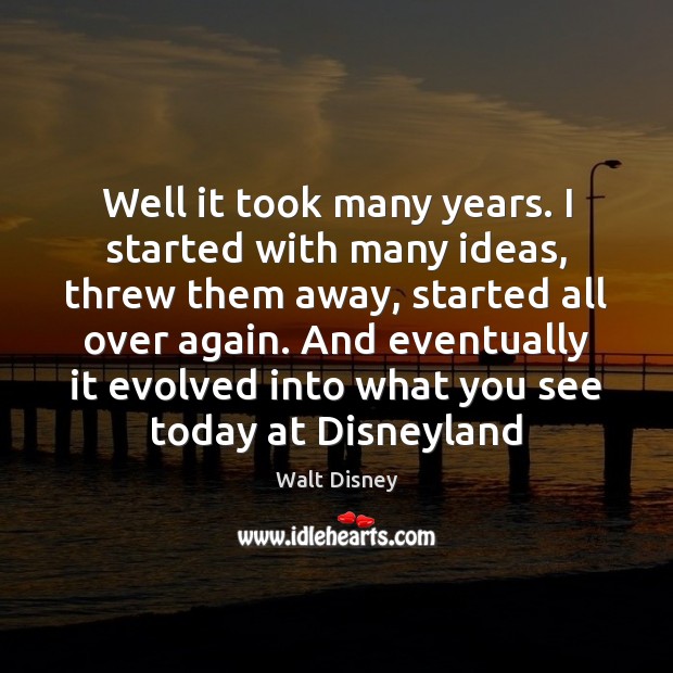 Well it took many years. I started with many ideas, threw them Walt Disney Picture Quote