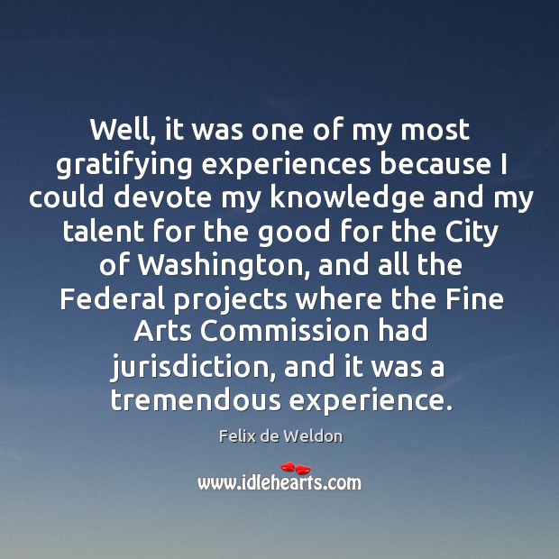 Well, it was one of my most gratifying experiences because I could devote my knowledge Felix de Weldon Picture Quote
