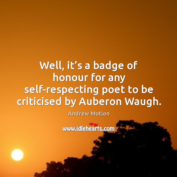 Well, it’s a badge of honour for any self-respecting poet to be criticised by auberon waugh. Andrew Motion Picture Quote