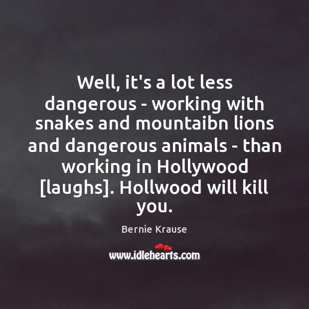 Well, it’s a lot less dangerous – working with snakes and mountaibn Bernie Krause Picture Quote