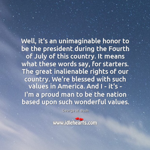 Well, it’s an unimaginable honor to be the president during the Fourth George W. Bush Picture Quote