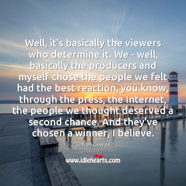 Well, it’s basically the viewers who determine it. We – well, basically Simon Cowell Picture Quote