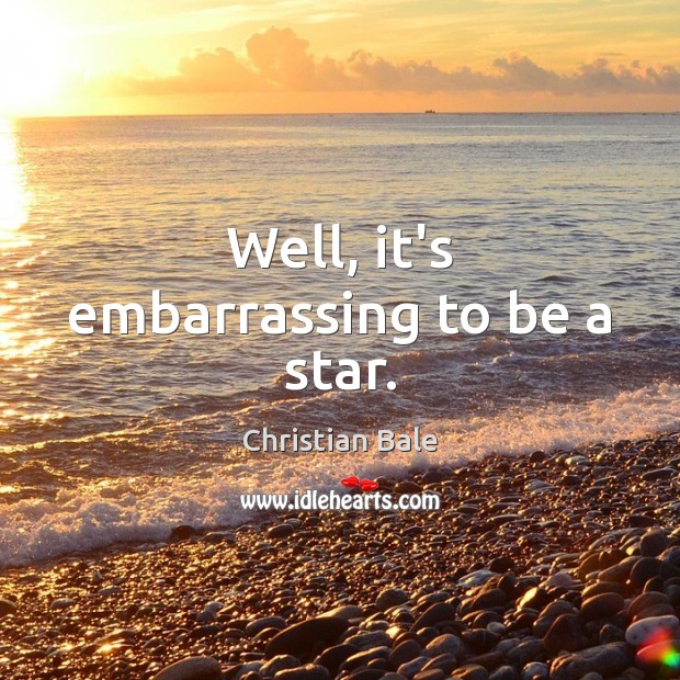 Well, it’s embarrassing to be a star. Christian Bale Picture Quote