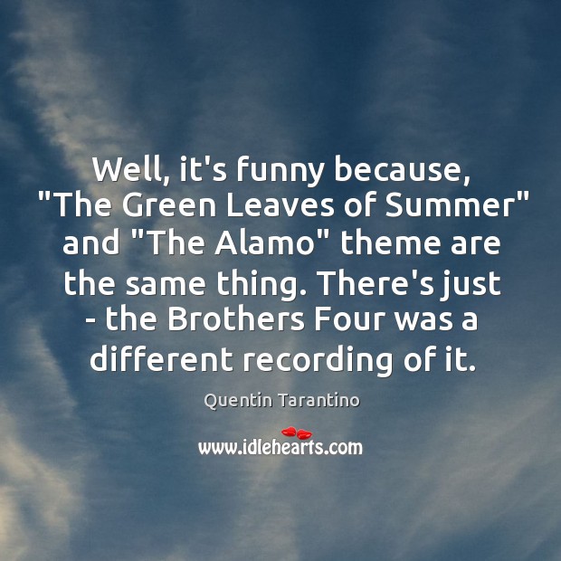 Well, it’s funny because, “The Green Leaves of Summer” and “The Alamo” Quentin Tarantino Picture Quote