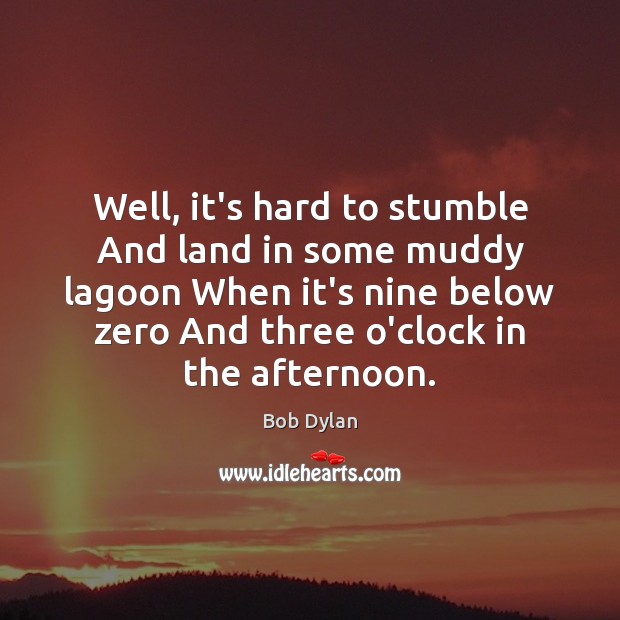 Well, it’s hard to stumble And land in some muddy lagoon When Bob Dylan Picture Quote