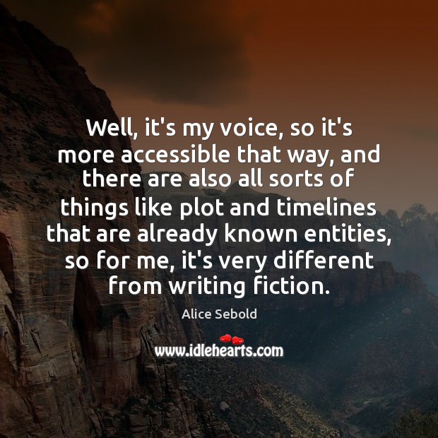 Well, it’s my voice, so it’s more accessible that way, and there Alice Sebold Picture Quote
