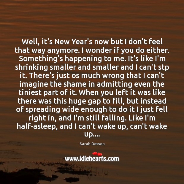 Well, it’s New Year’s now but I don’t feel that way anymore. Sarah Dessen Picture Quote