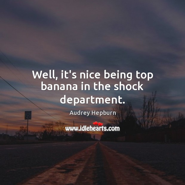 Well, it’s nice being top banana in the shock department. Audrey Hepburn Picture Quote