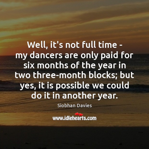 Well, it’s not full time – my dancers are only paid for Siobhan Davies Picture Quote