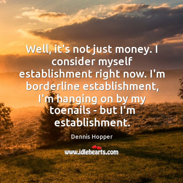 Well, it’s not just money. I consider myself establishment right now. I’m Dennis Hopper Picture Quote