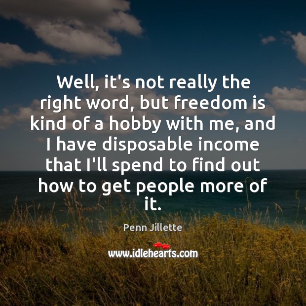 Well, it’s not really the right word, but freedom is kind of Freedom Quotes Image