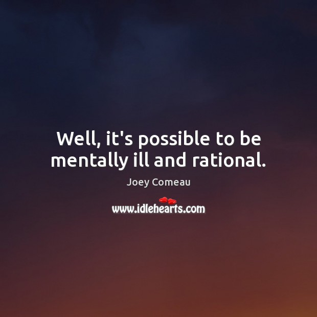 Well, it’s possible to be mentally ill and rational. Joey Comeau Picture Quote
