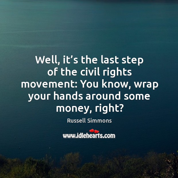 Well, it’s the last step of the civil rights movement: you know, wrap your hands around some money, right? Russell Simmons Picture Quote