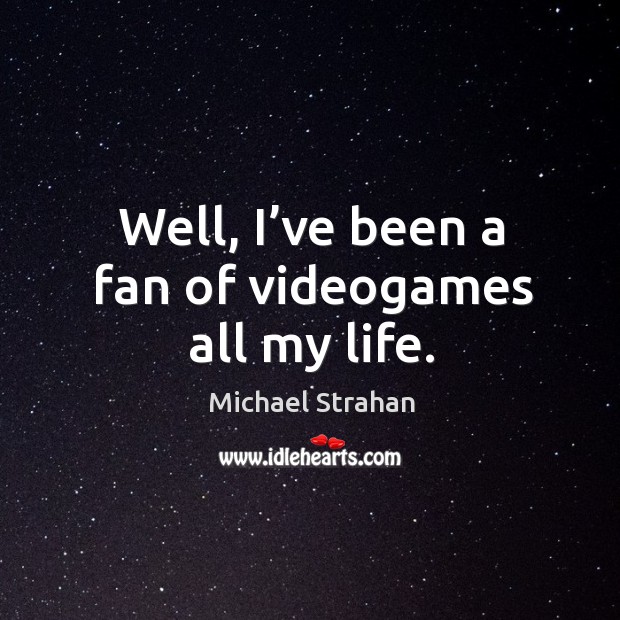 Well, I’ve been a fan of videogames all my life. Michael Strahan Picture Quote