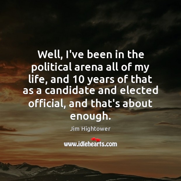 Well, I’ve been in the political arena all of my life, and 10 Jim Hightower Picture Quote