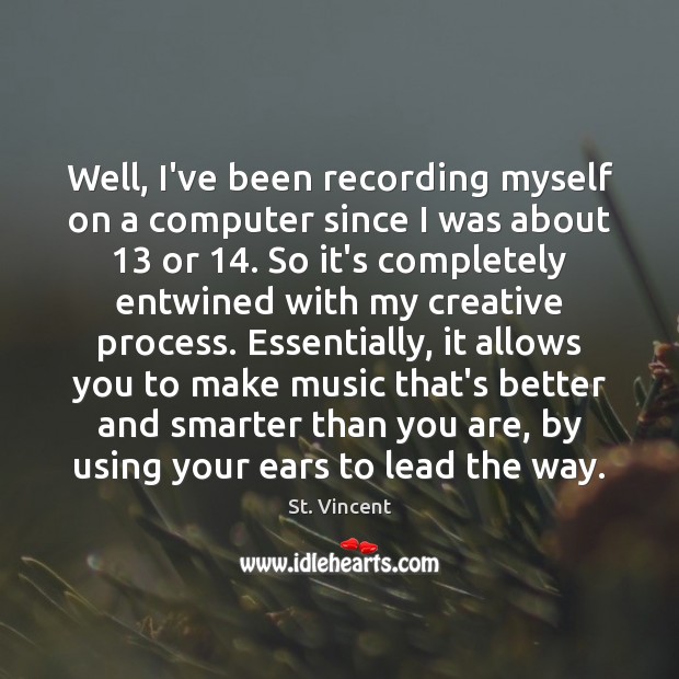 Well, I’ve been recording myself on a computer since I was about 13 St. Vincent Picture Quote
