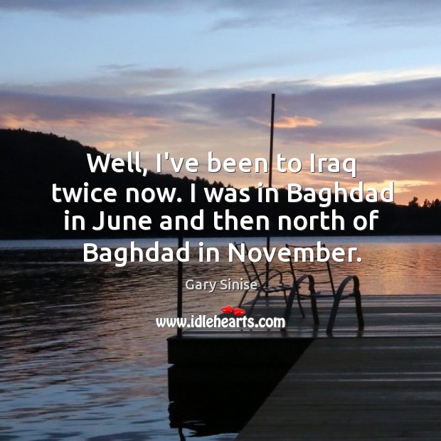 Well, I’ve been to Iraq twice now. I was in Baghdad in Image