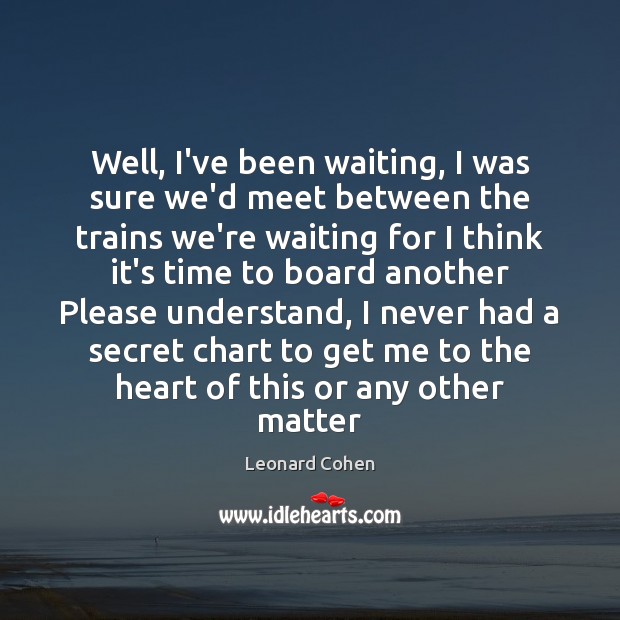 Well, I’ve been waiting, I was sure we’d meet between the trains Leonard Cohen Picture Quote