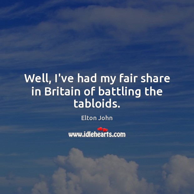 Well, I’ve had my fair share in Britain of battling the tabloids. Elton John Picture Quote