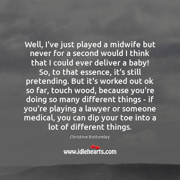 Well, I’ve just played a midwife but never for a second would Medical Quotes Image