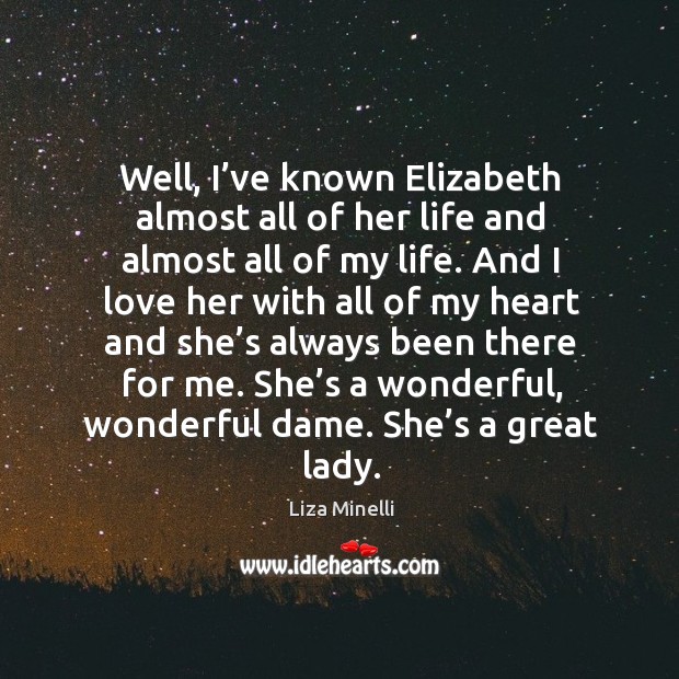 Well, I’ve known elizabeth almost all of her life and almost all of my life. Image