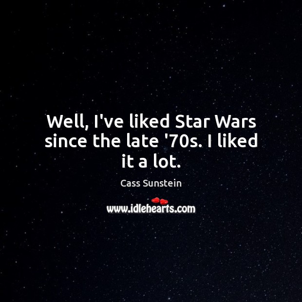 Well, I’ve liked Star Wars since the late ’70s. I liked it a lot. Cass Sunstein Picture Quote