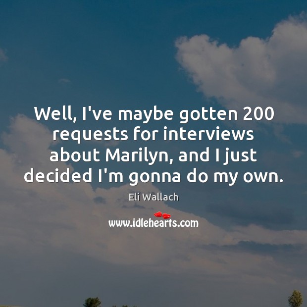 Well, I’ve maybe gotten 200 requests for interviews about Marilyn, and I just Image