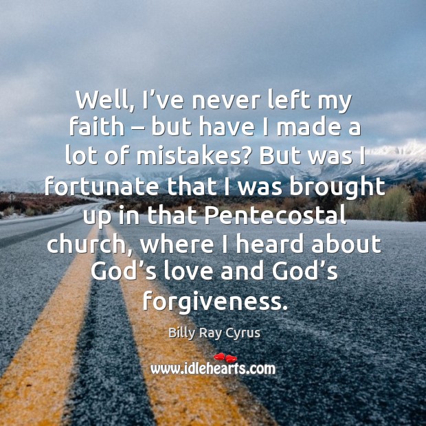 Well, I’ve never left my faith – but have I made a lot of mistakes? Billy Ray Cyrus Picture Quote