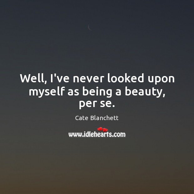 Well, I’ve never looked upon myself as being a beauty, per se. Cate Blanchett Picture Quote