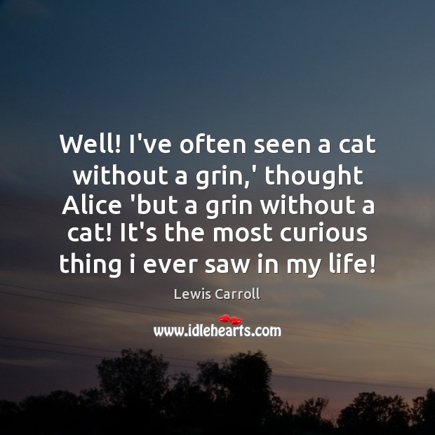 Well! I’ve often seen a cat without a grin,’ thought Alice Lewis Carroll Picture Quote