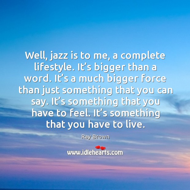Well, jazz is to me, a complete lifestyle. It’s bigger than a word. It’s a much bigger force than just Image