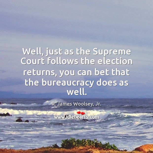 Well, just as the Supreme Court follows the election returns, you can R. James Woolsey, Jr. Picture Quote