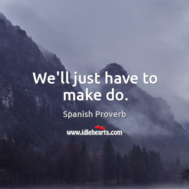 We’ll just have to make do. Spanish Proverbs Image