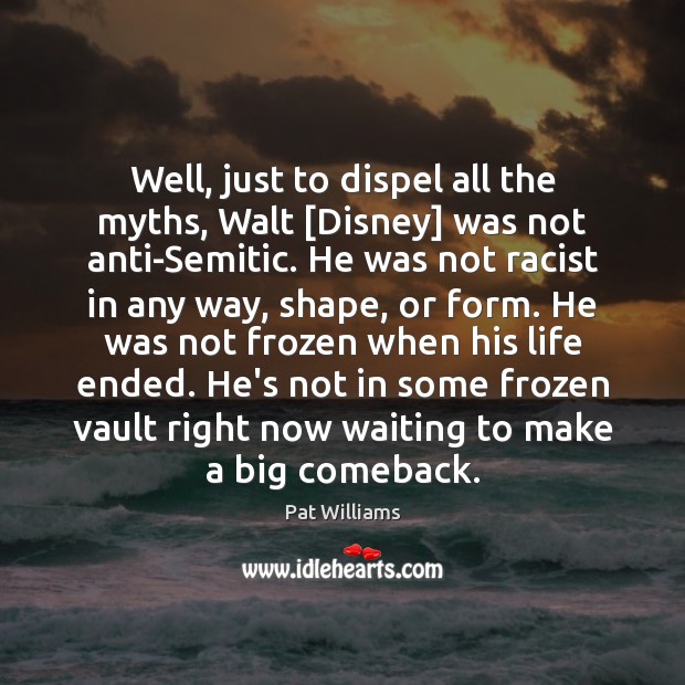 Well, just to dispel all the myths, Walt [Disney] was not anti-Semitic. Pat Williams Picture Quote