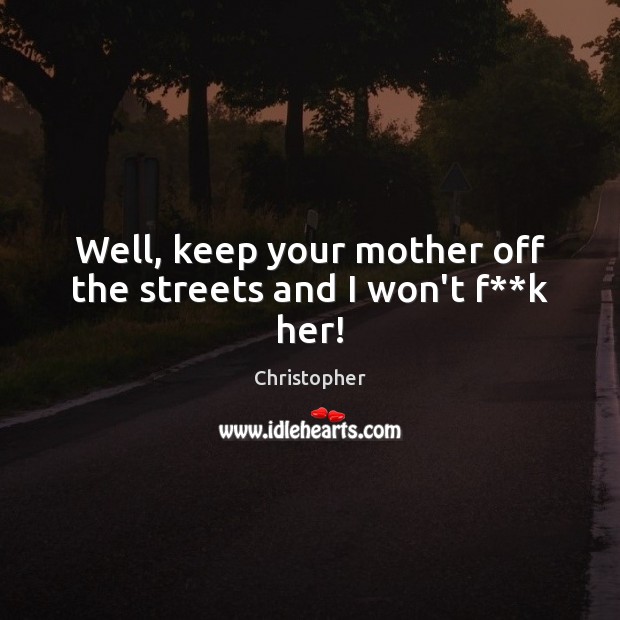 Well, keep your mother off the streets and I won’t f**k her! Christopher Picture Quote