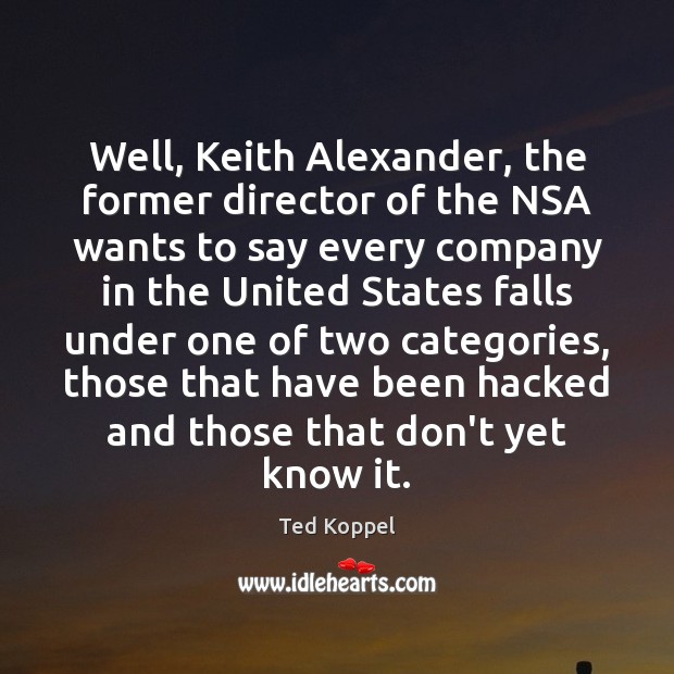 Well, Keith Alexander, the former director of the NSA wants to say Ted Koppel Picture Quote