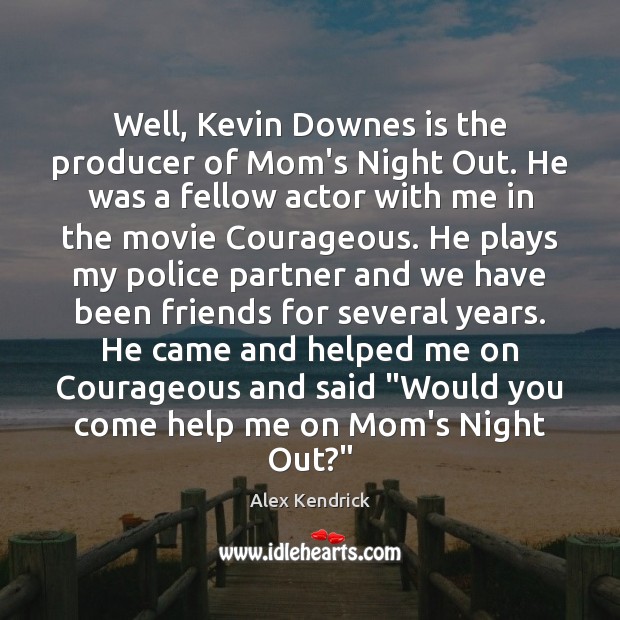 Well, Kevin Downes is the producer of Mom’s Night Out. He was Image