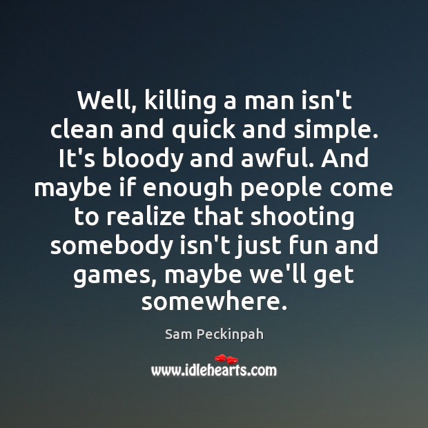 Well, killing a man isn’t clean and quick and simple. It’s bloody Sam Peckinpah Picture Quote