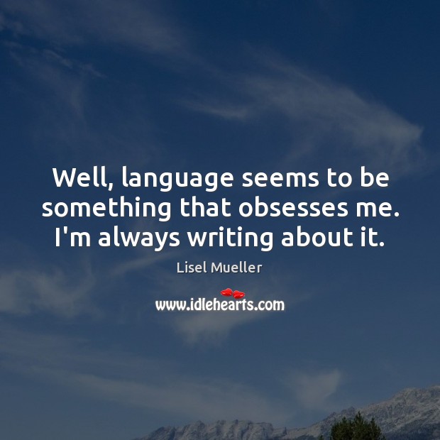 Well, language seems to be something that obsesses me. I’m always writing about it. Lisel Mueller Picture Quote