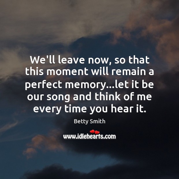 We’ll leave now, so that this moment will remain a perfect memory… Betty Smith Picture Quote