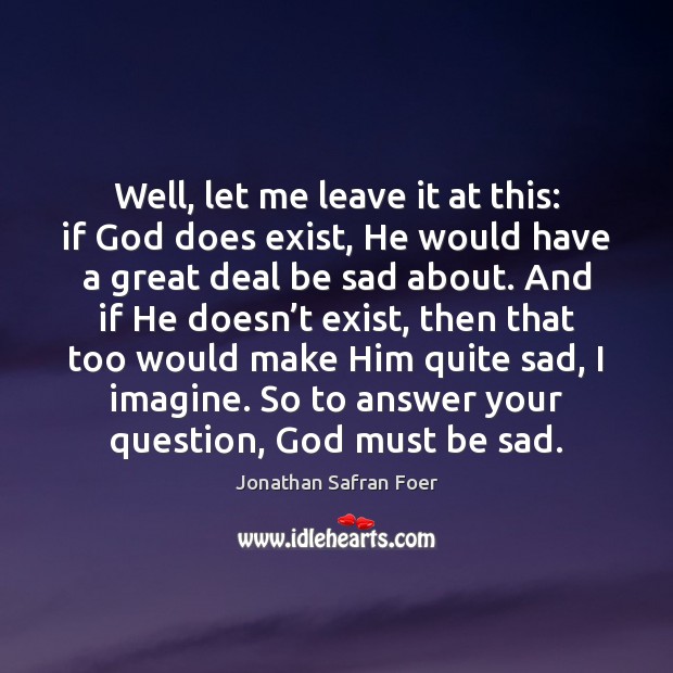 Well, let me leave it at this: if God does exist, He Image