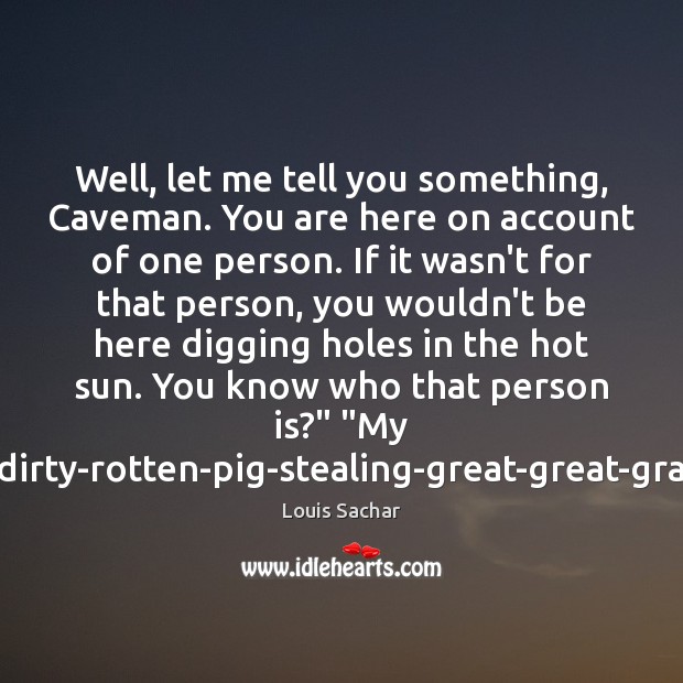 Well, let me tell you something, Caveman. You are here on account Image