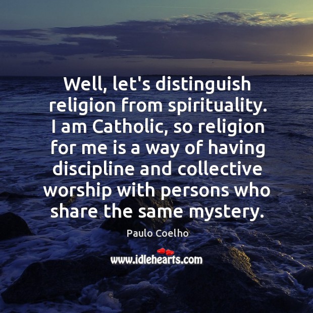 Well, let’s distinguish religion from spirituality. I am Catholic, so religion for Paulo Coelho Picture Quote