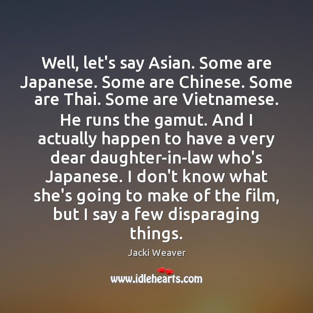 Well, let’s say Asian. Some are Japanese. Some are Chinese. Some are Jacki Weaver Picture Quote