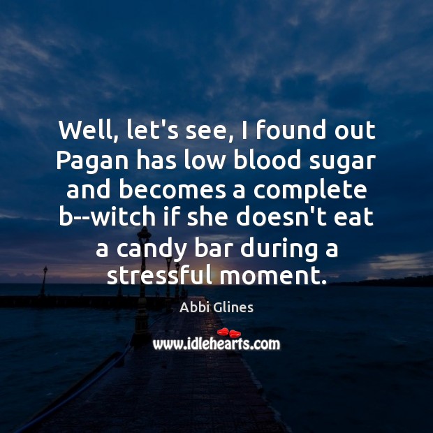 Well, let’s see, I found out Pagan has low blood sugar and Abbi Glines Picture Quote