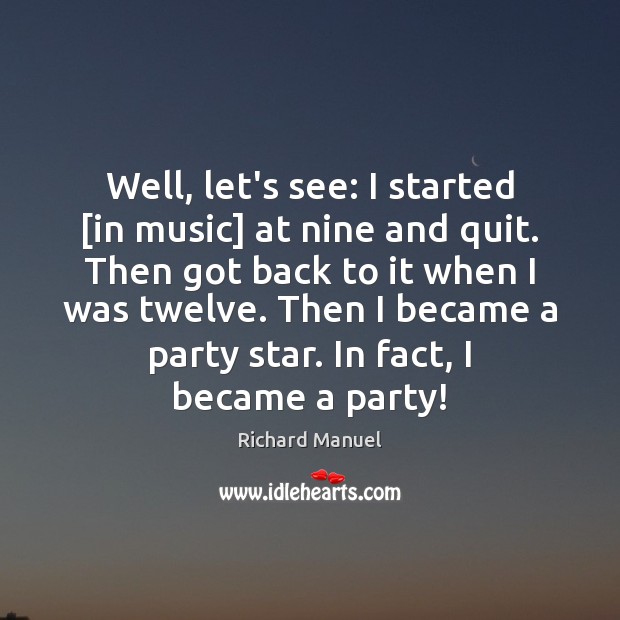 Well, let’s see: I started [in music] at nine and quit. Then Richard Manuel Picture Quote