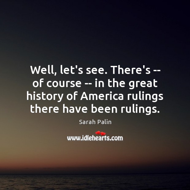 Well, let’s see. There’s — of course — in the great history Sarah Palin Picture Quote