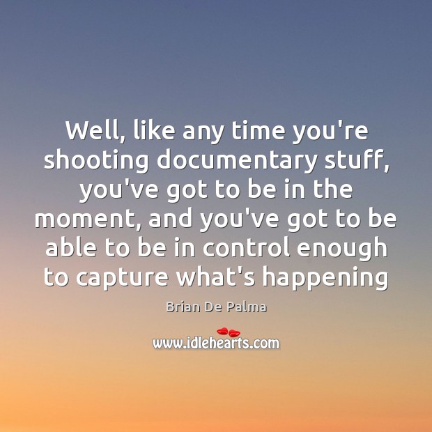Well, like any time you’re shooting documentary stuff, you’ve got to be Brian De Palma Picture Quote