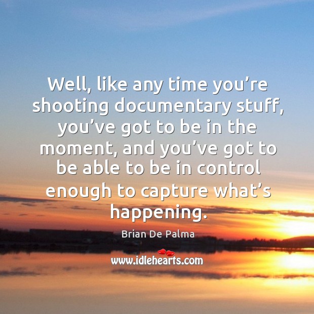 Well, like any time you’re shooting documentary stuff Brian De Palma Picture Quote