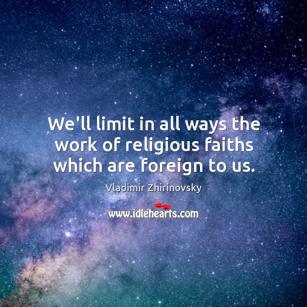 We’ll limit in all ways the work of religious faiths which are foreign to us. Vladimir Zhirinovsky Picture Quote
